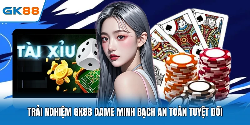 Trải nghiệm gk88 game minh bạch an toàn tuyệt đối